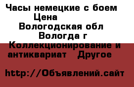 Часы немецкие с боем › Цена ­ 22 000 - Вологодская обл., Вологда г. Коллекционирование и антиквариат » Другое   